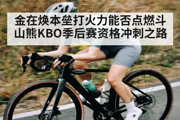 金在焕本垒打火力能否点燃斗山熊KBO季后赛资格冲刺之路