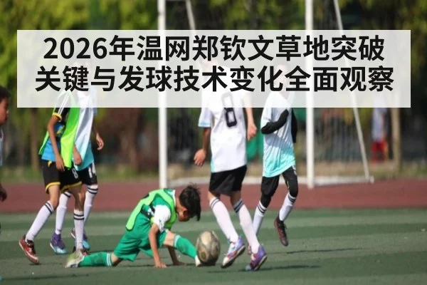 2026年温网郑钦文草地突破关键与发球技术变化全面观察