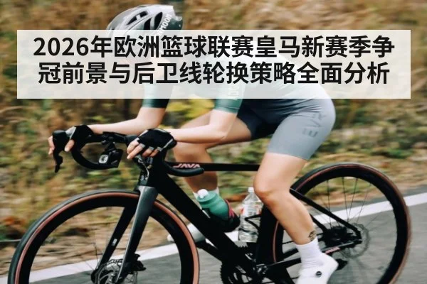 2026年欧洲篮球联赛皇马新赛季争冠前景与后卫线轮换策略全面分析