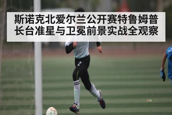 斯诺克北爱尔兰公开赛特鲁姆普长台准星与卫冕前景实战全观察